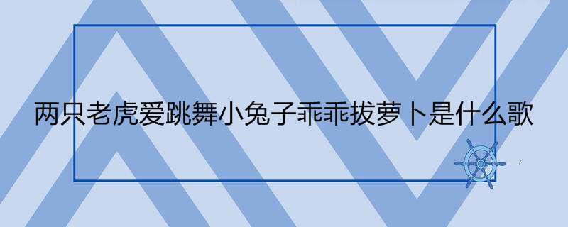 两只老虎爱跳舞小兔子乖乖拔萝卜是什么歌