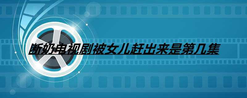 断奶电视剧被女儿赶出来是第几集