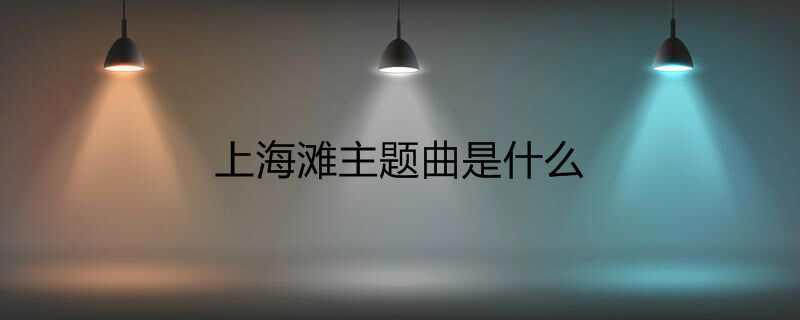 上海滩主题曲是什么