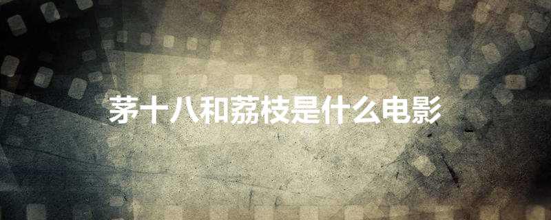 茅十八和荔枝是什么电影