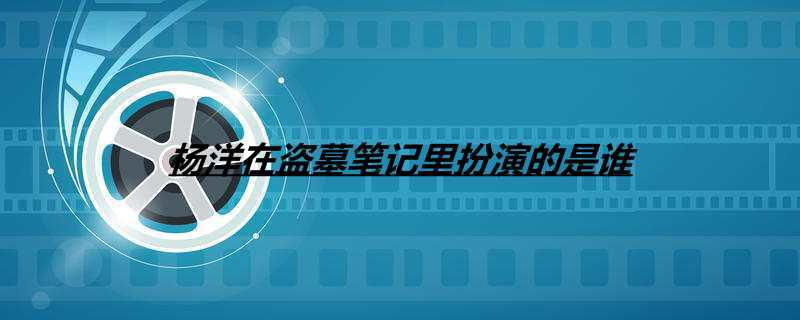 杨洋在盗墓笔记里扮演的是谁