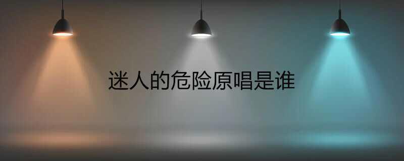 迷人的危险原唱是谁