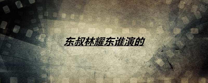 东叔林耀东谁演的