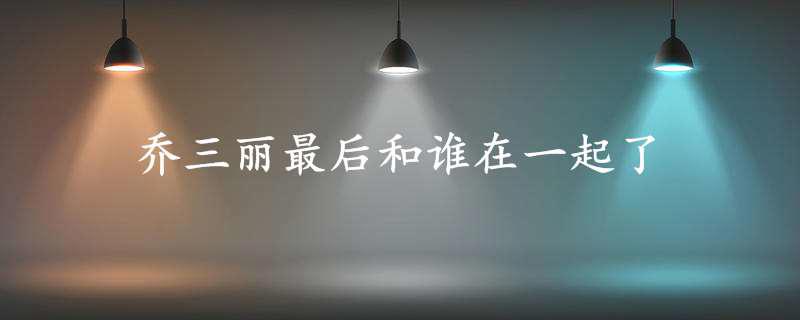 乔三丽最后和谁在一起了