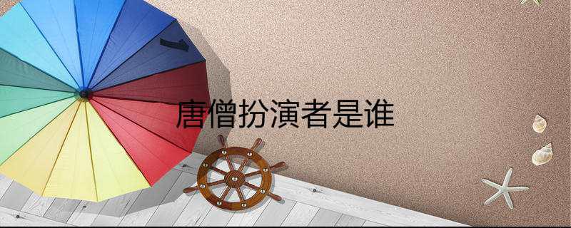 唐僧扮演者是谁