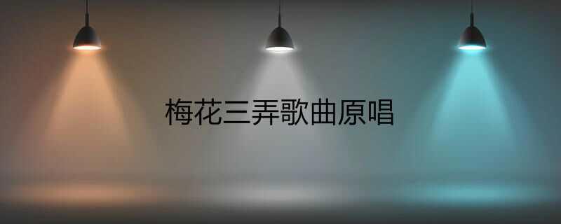 梅花三弄歌曲原唱