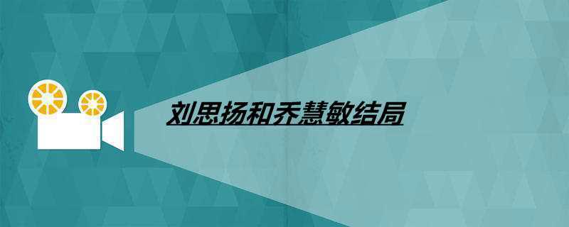 刘思扬和乔慧敏结局