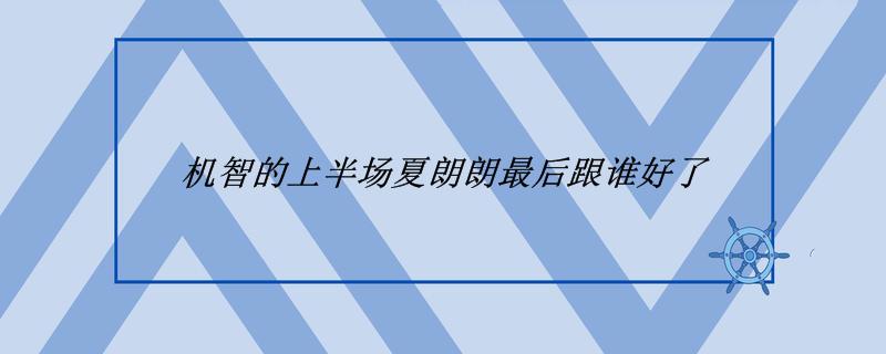 机智的上半场夏朗朗最后跟谁好了