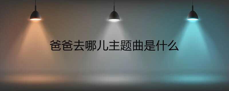 爸爸去哪儿主题曲是什么