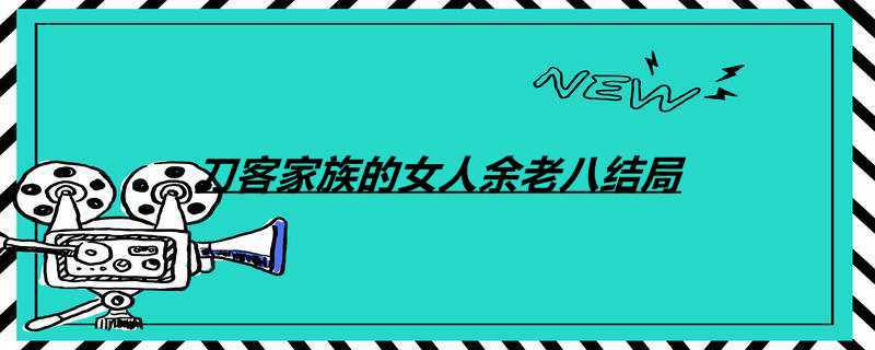 刀客家族的女人余老八结局