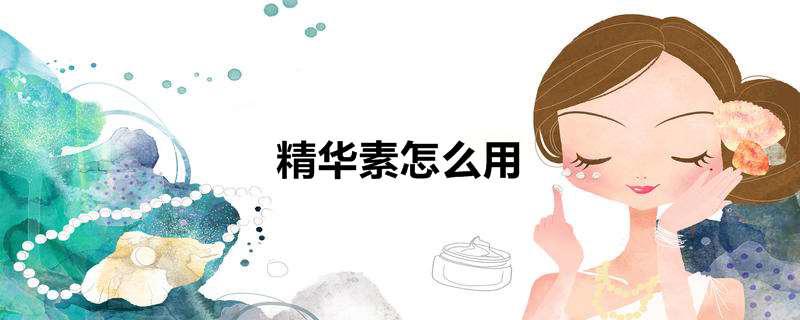 精华素怎么用