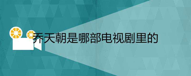 乔天朝是哪部电视剧里的