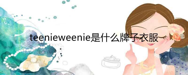 teenieweenie是什么牌子衣服