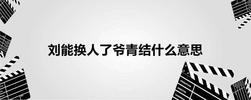 刘能换人了爷青结什么意思