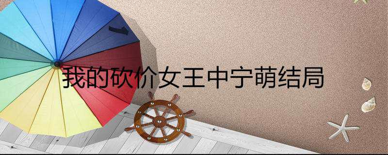 我的砍价女王中宁萌结局