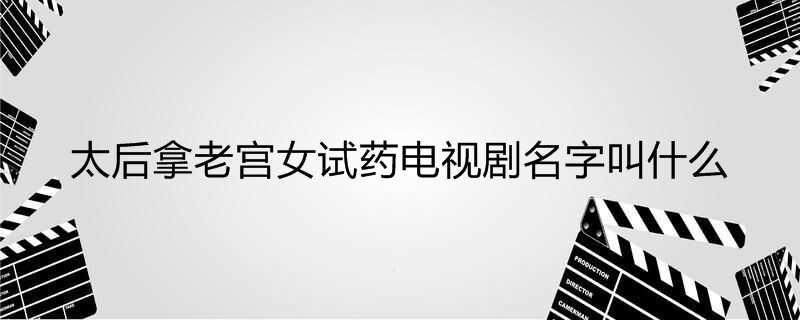 太后拿老宫女试药电视剧名字叫什么