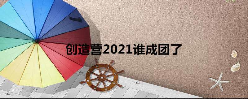 创造营2021谁成团了