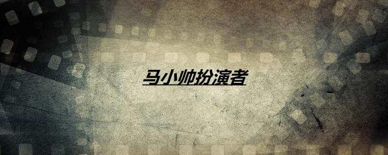 马小帅扮演者