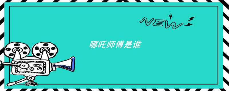 哪吒师傅是谁