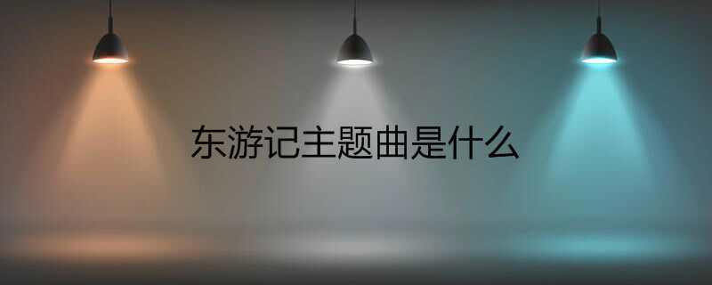 东游记主题曲是什么