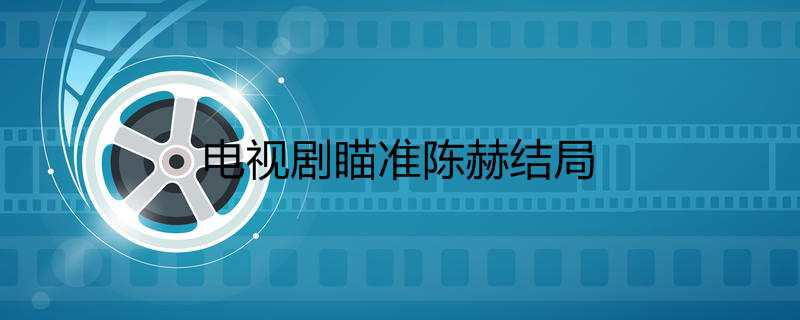 电视剧瞄准陈赫结局