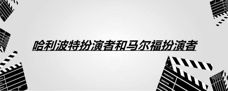 哈利波特扮演者和马尔福扮演者