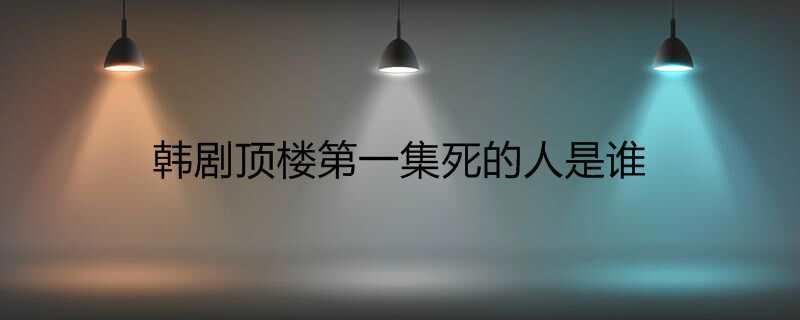 韩剧顶楼第一集死的人是谁