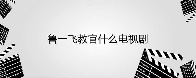 鲁一飞教官什么电视剧