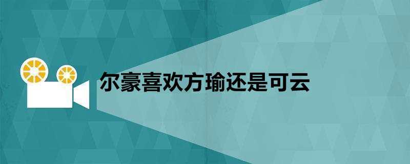 尔豪喜欢方瑜还是可云