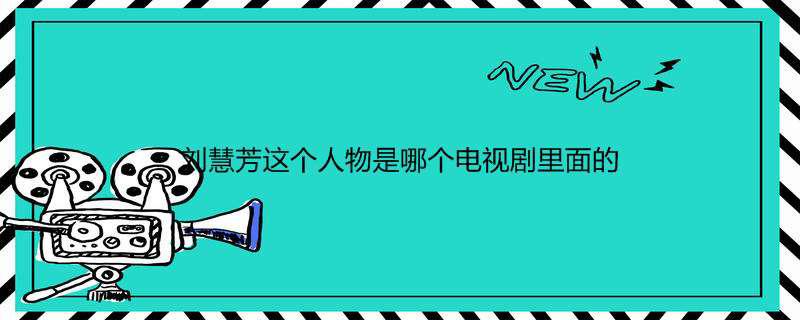 刘慧芳这个人物是哪个电视剧里面的