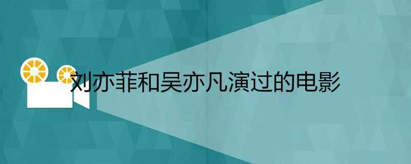 刘亦菲和吴亦凡演过的电影