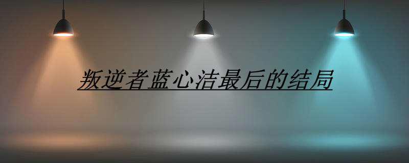 叛逆者蓝心洁最后的结局