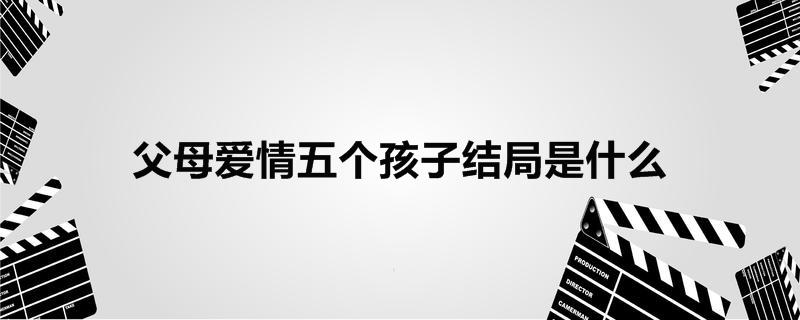 父母爱情五个孩子结局是什么