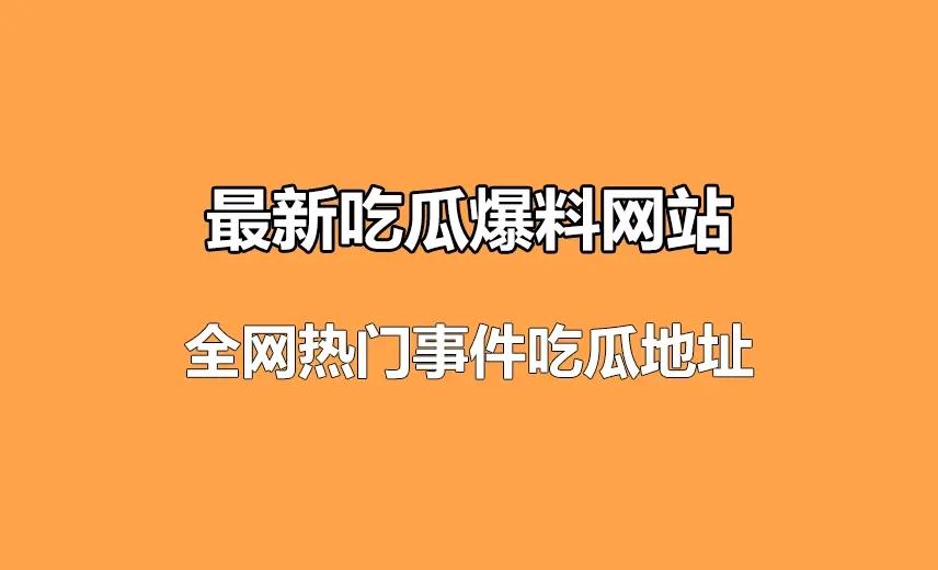 最新吃瓜爆料网站-51娱乐吃瓜网 全网热门事件吃瓜地址